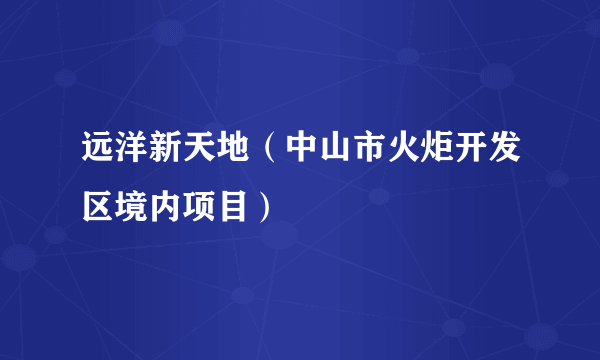 远洋新天地（中山市火炬开发区境内项目）