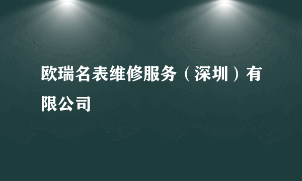 欧瑞名表维修服务（深圳）有限公司