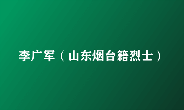 李广军（山东烟台籍烈士）