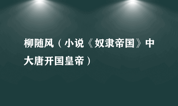 柳随风（小说《奴隶帝国》中大唐开国皇帝）