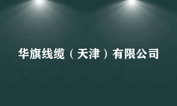 华旗线缆（天津）有限公司