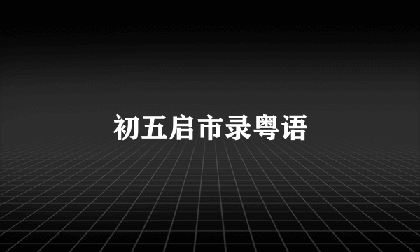 初五启市录粤语