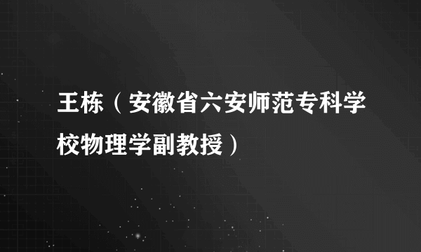 王栋（安徽省六安师范专科学校物理学副教授）