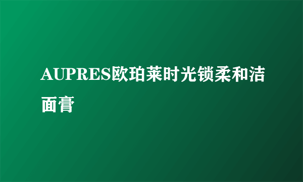 AUPRES欧珀莱时光锁柔和洁面膏