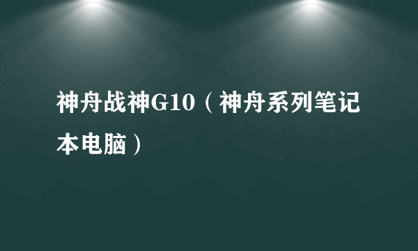 神舟战神G10（神舟系列笔记本电脑）
