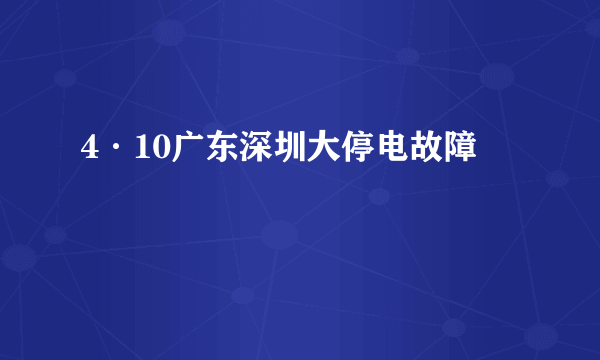 4·10广东深圳大停电故障