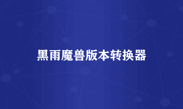 黑雨魔兽版本转换器