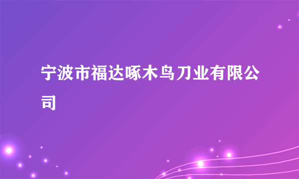 宁波市福达啄木鸟刀业有限公司