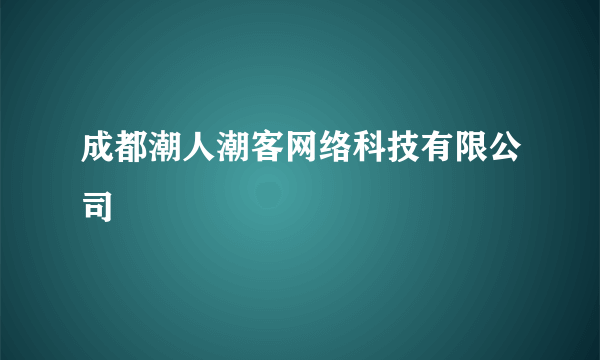 成都潮人潮客网络科技有限公司