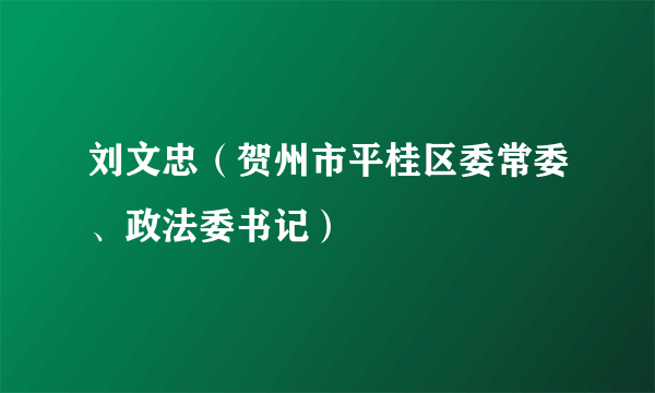 刘文忠（贺州市平桂区委常委、政法委书记）