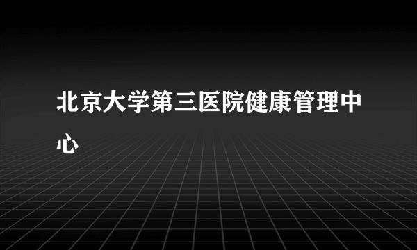 北京大学第三医院健康管理中心