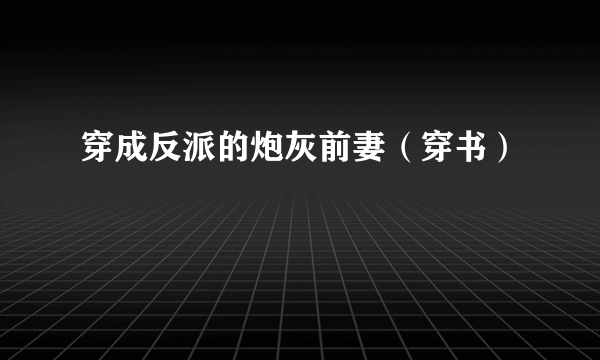 穿成反派的炮灰前妻（穿书）
