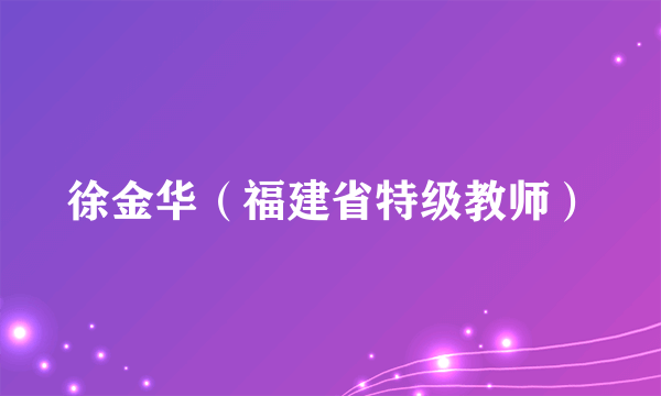 徐金华（福建省特级教师）