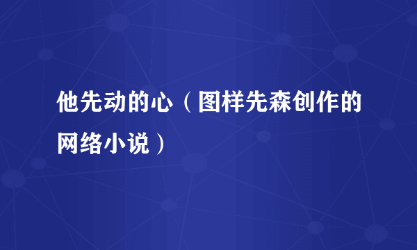 他先动的心（图样先森创作的网络小说）