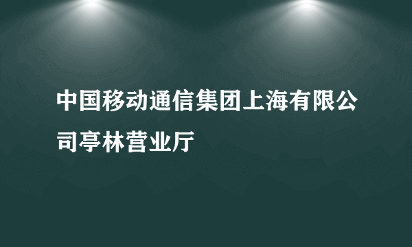 中国移动通信集团上海有限公司亭林营业厅