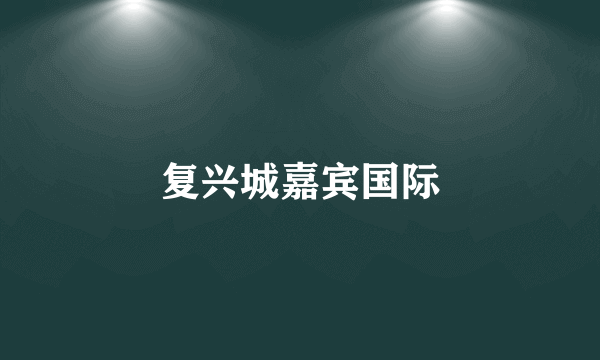 复兴城嘉宾国际