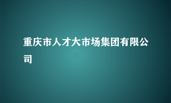重庆市人才大市场集团有限公司