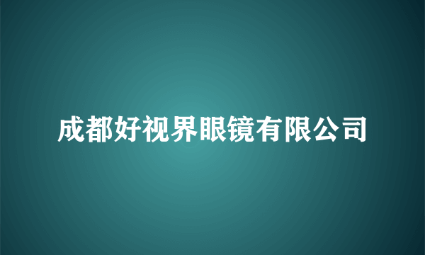 成都好视界眼镜有限公司
