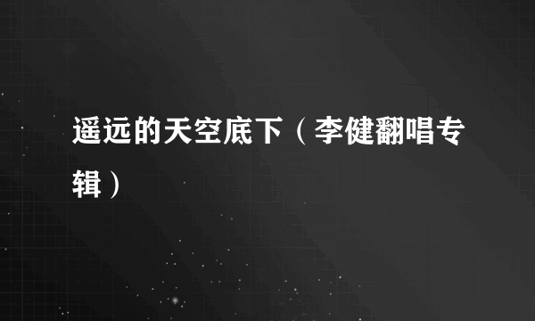 遥远的天空底下（李健翻唱专辑）