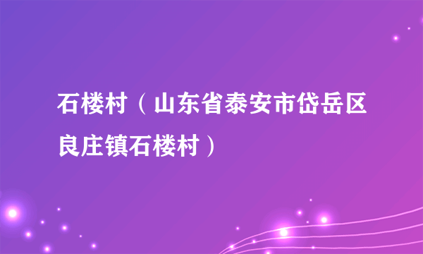 石楼村（山东省泰安市岱岳区良庄镇石楼村）