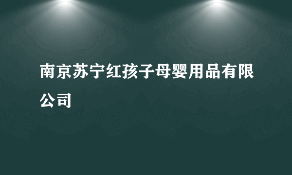 南京苏宁红孩子母婴用品有限公司