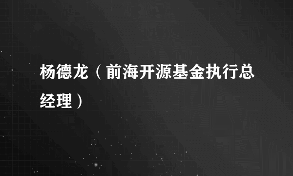 杨德龙（前海开源基金执行总经理）