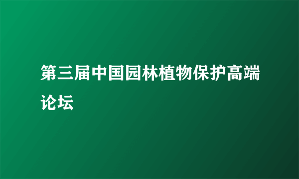 第三届中国园林植物保护高端论坛