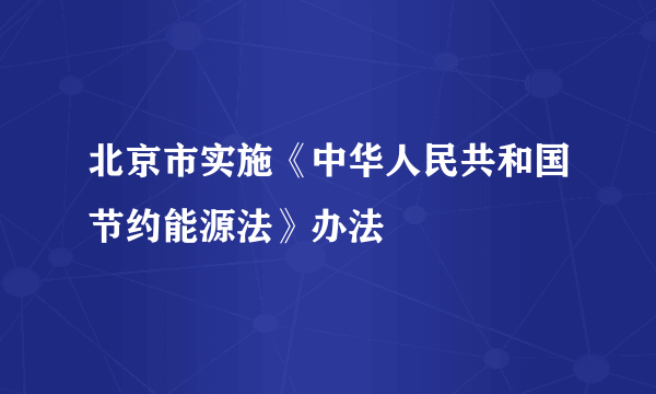 北京市实施《中华人民共和国节约能源法》办法