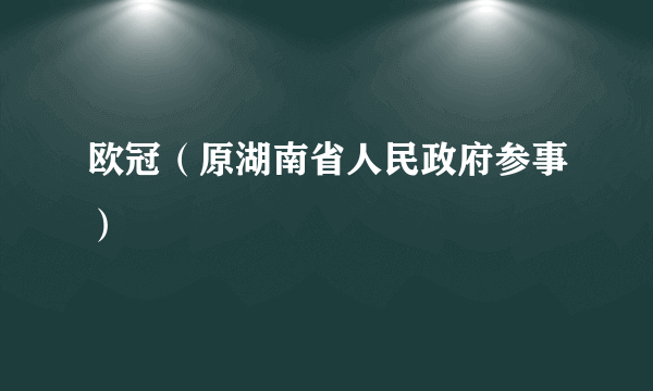 欧冠（原湖南省人民政府参事）