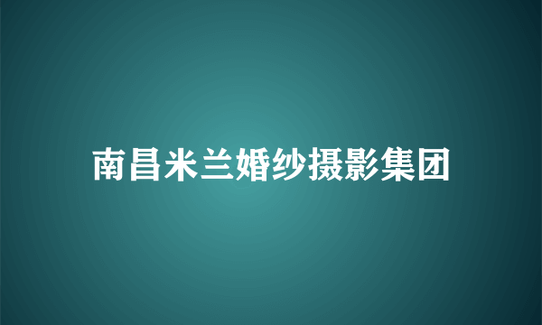 南昌米兰婚纱摄影集团