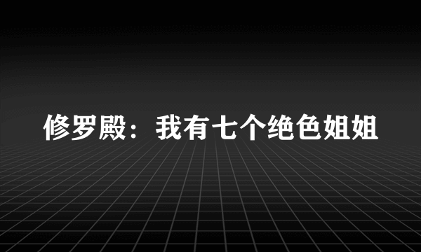 修罗殿：我有七个绝色姐姐