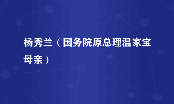 杨秀兰（国务院原总理温家宝母亲）