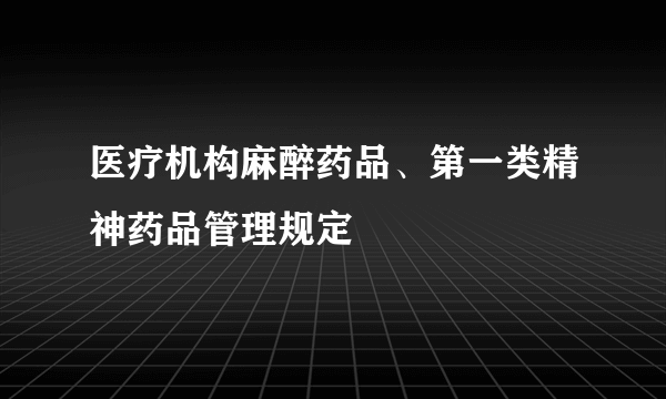 医疗机构麻醉药品、第一类精神药品管理规定