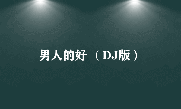 男人的好 （DJ版）