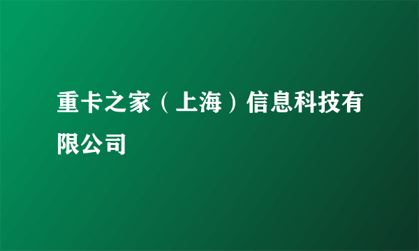 重卡之家（上海）信息科技有限公司