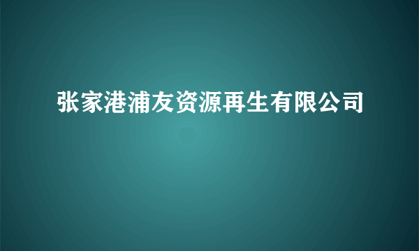 张家港浦友资源再生有限公司