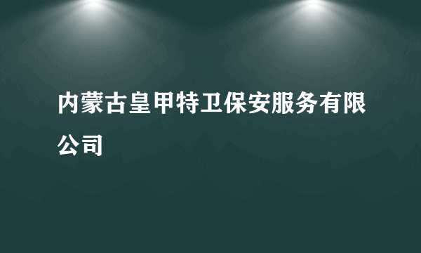 内蒙古皇甲特卫保安服务有限公司