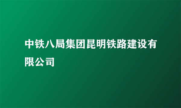 中铁八局集团昆明铁路建设有限公司