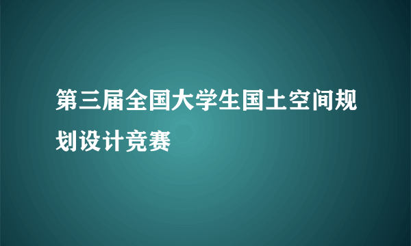 第三届全国大学生国土空间规划设计竞赛