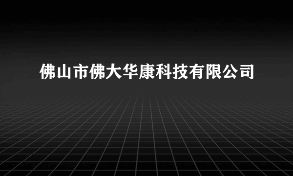 佛山市佛大华康科技有限公司