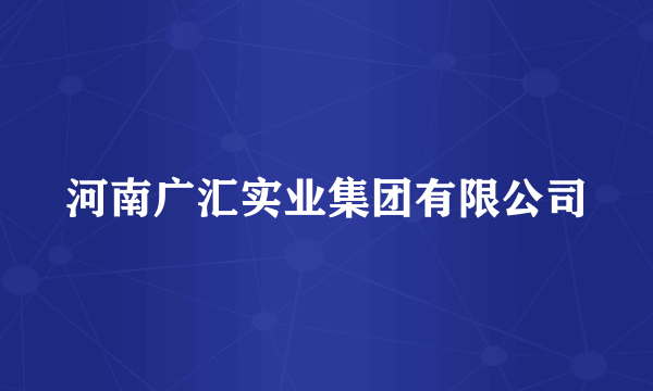 河南广汇实业集团有限公司