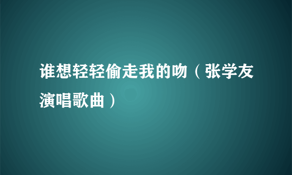 谁想轻轻偷走我的吻（张学友演唱歌曲）