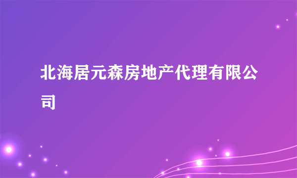 北海居元森房地产代理有限公司