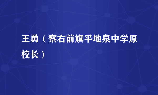王勇（察右前旗平地泉中学原校长）