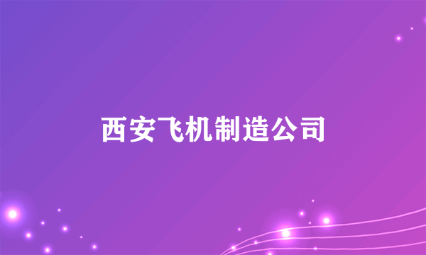 西安飞机制造公司