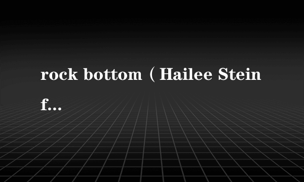 rock bottom（Hailee Steinfeld演唱歌曲）