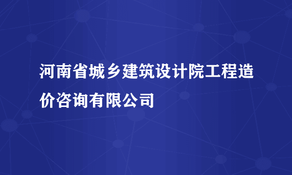 河南省城乡建筑设计院工程造价咨询有限公司