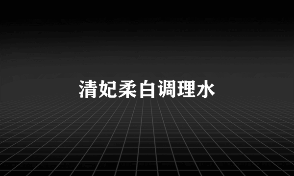 清妃柔白调理水