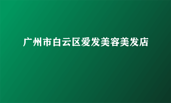 广州市白云区爱发美容美发店