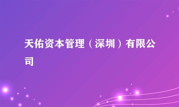 天佑资本管理（深圳）有限公司
